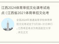 江西2024体育单招文化课考试地点（江西省2021体育单招文化考试地点）