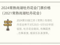 2024常熟尚湖牡丹花会门票价格（2021常熟尚湖牡丹花会）