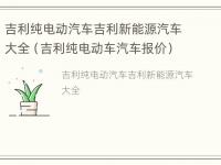 吉利纯电动汽车吉利新能源汽车大全（吉利纯电动车汽车报价）