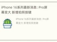 iPhone 16系列最新消息：Pro屏幕变大 新增拍照按键