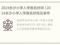 2024长沙小学入学报名时间（2024长沙小学入学报名时间及条件）