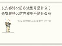 长安睿骋cc防冻液型号是什么（长安睿骋cc防冻液型号是什么意思）