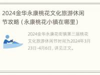 2024金华永康桃花文化旅游休闲节攻略（永康桃花小镇在哪里）