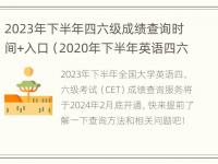 2023年下半年四六级成绩查询时间+入口（2020年下半年英语四六级成绩查询时间）