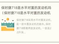 保时捷718是水平对置的发动机吗（保时捷718是水平对置的发动机吗为什么）