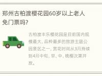 郑州古柏渡樱花园60岁以上老人免门票吗？