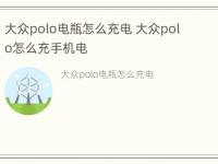 大众polo电瓶怎么充电 大众polo怎么充手机电