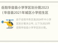 岳阳华容县小学学区划分图2023（华容县2021年城区小学招生区域分布图）