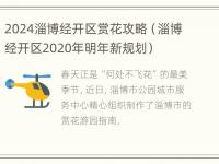 2024淄博经开区赏花攻略（淄博经开区2020年明年新规划）