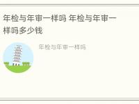 年检与年审一样吗 年检与年审一样吗多少钱