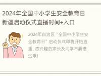 2024年全国中小学生安全教育日新疆启动仪式直播时间+入口