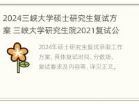 2024三峡大学硕士研究生复试方案 三峡大学研究生院2021复试公布