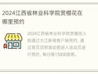 2024江西省林业科学院赏樱花在哪里预约