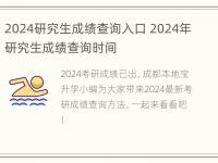 2024研究生成绩查询入口 2024年研究生成绩查询时间