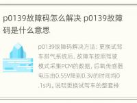 p0139故障码怎么解决 p0139故障码是什么意思