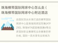 珠海横琴国际网球中心怎么走（珠海横琴国际网球中心附近酒店）