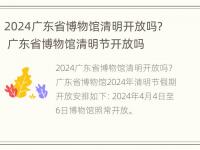 2024广东省博物馆清明开放吗？ 广东省博物馆清明节开放吗