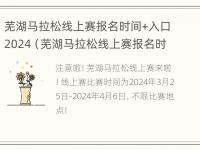 芜湖马拉松线上赛报名时间+入口2024（芜湖马拉松线上赛报名时间 入口2024）