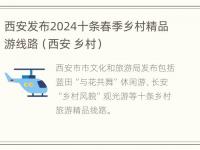 西安发布2024十条春季乡村精品游线路（西安 乡村）