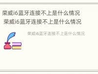 荣威i6蓝牙连接不上是什么情况 荣威i6蓝牙连接不上是什么情况呢