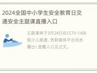 2024全国中小学生安全教育日交通安全主题课直播入口