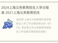 2024上海义务教育招生入学日程表 2021上海义务教育招生