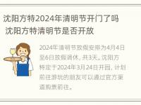 沈阳方特2024年清明节开门了吗 沈阳方特清明节是否开放