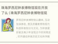 珠海罗西尼钟表博物馆现在开放了么（珠海罗西尼钟表博物馆现在开放了么吗）