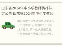 山东省2024年中小学教师资格认定公告 山东省2024年中小学教师资格认定公告