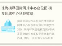 珠海横琴国际网球中心座位图 横琴网球中心场地收费