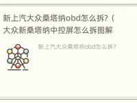 新上汽大众桑塔纳obd怎么拆？（大众新桑塔纳中控屏怎么拆图解）