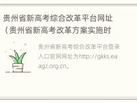 贵州省新高考综合改革平台网址（贵州省新高考改革方案实施时间）