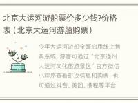 北京大运河游船票价多少钱?价格表（北京大运河游船购票）