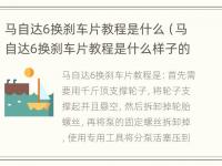 马自达6换刹车片教程是什么（马自达6换刹车片教程是什么样子的）