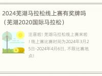 2024芜湖马拉松线上赛有奖牌吗（芜湖2020国际马拉松）