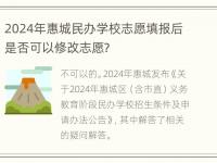 2024年惠城民办学校志愿填报后是否可以修改志愿？