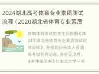 2024湖北高考体育专业素质测试流程（2020湖北省体育专业素质测试成绩查询）