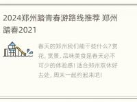 2024郑州踏青春游路线推荐 郑州踏春2021