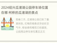 2024绍兴瓜渚湖公园停车场位置在哪 柯桥的瓜渚湖的景点