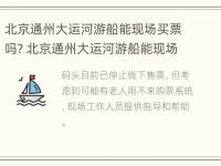 北京通州大运河游船能现场买票吗? 北京通州大运河游船能现场买票吗今天