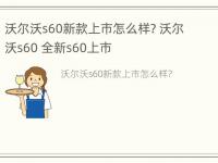 沃尔沃s60新款上市怎么样? 沃尔沃s60 全新s60上市