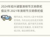 2024年绍兴诸暨清明节文明祭祀倡议书 2021年清明节文明祭祀倡议书