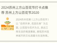 2024苏州上方山百花节打卡点推荐 苏州上方山百花节2020