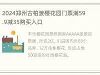 2024郑州古柏渡樱花园门票满59.9减35购买入口