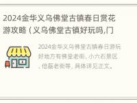 2024金华义乌佛堂古镇春日赏花游攻略（义乌佛堂古镇好玩吗,门票价格）