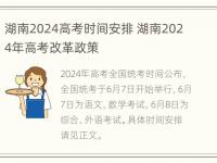 湖南2024高考时间安排 湖南2024年高考改革政策