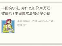 丰田埃尔法，为什么加价30万还被疯抢（丰田埃尔法加价多少钱能买下来）