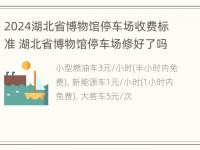 2024湖北省博物馆停车场收费标准 湖北省博物馆停车场修好了吗