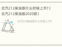 北汽212柴油版什么时候上市?（北汽212柴油版2020款）