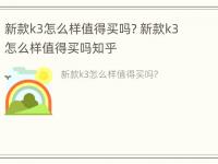 新款k3怎么样值得买吗? 新款k3怎么样值得买吗知乎